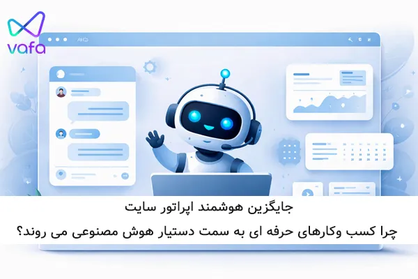 جایگزین هوشمند اپراتور سایت؛ چرا دستیار هوش مصنوعی وفا انتخاب کسب وکارهای آنلاین است؟