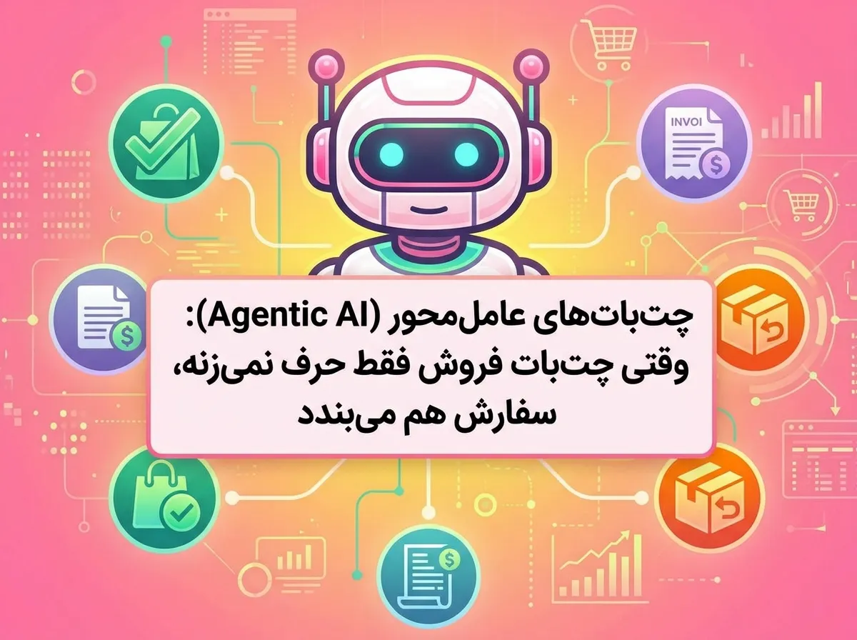 چت بات های عامل محور (Agentic AI): وقتی چت بات فروش فقط حرف نمی زنه، سفارش هم می بندد